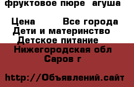 фруктовое пюре  агуша › Цена ­ 15 - Все города Дети и материнство » Детское питание   . Нижегородская обл.,Саров г.